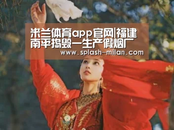 米兰体育app官网|福建南平捣毁一生产假烟厂 7名犯罪嫌疑人被抓(图1) 米兰体育app下载