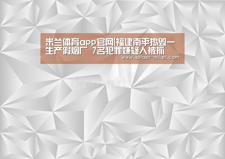 米兰体育app官网|福建南平捣毁一生产假烟厂 7名犯罪嫌疑人被抓(图2) 米兰体育app下载