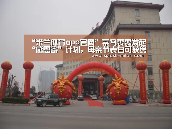 “米兰体育app官网”菜鸟裹裹发起“感恩寄”计划,母亲节表白可获终身包寄(图1) 米兰体育app网址