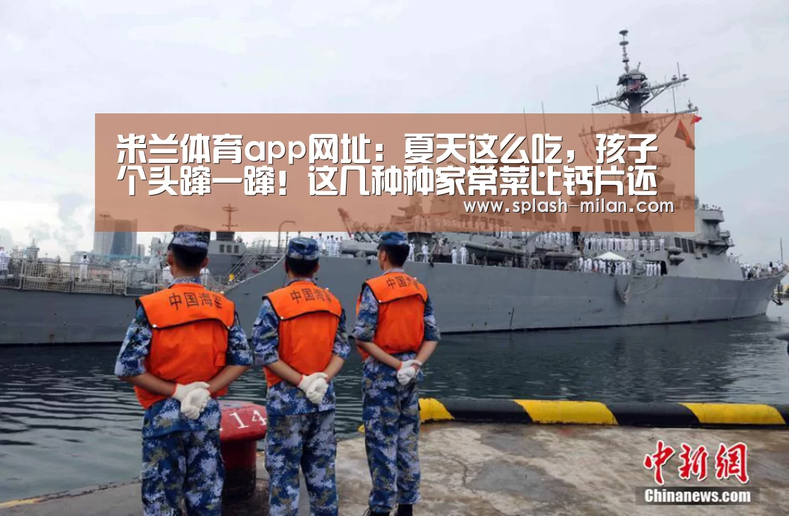 米兰体育app网址:夏天这么吃,孩子个头蹿一蹿!这几种种家常菜比钙片还强10倍(图1) 米兰体育app官网