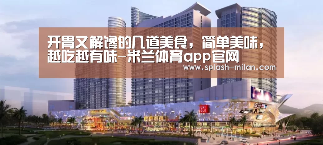 开胃又解馋的几道美食,简单美味,越吃越有味-米兰体育app官网(图2) 米兰体育app下载安装