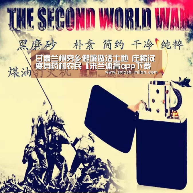 甘肃兰州穷乡僻壤做活土地 庄稼汉变身药材农民【米兰体育app下载安装】(图1) 米兰体育app下载安装